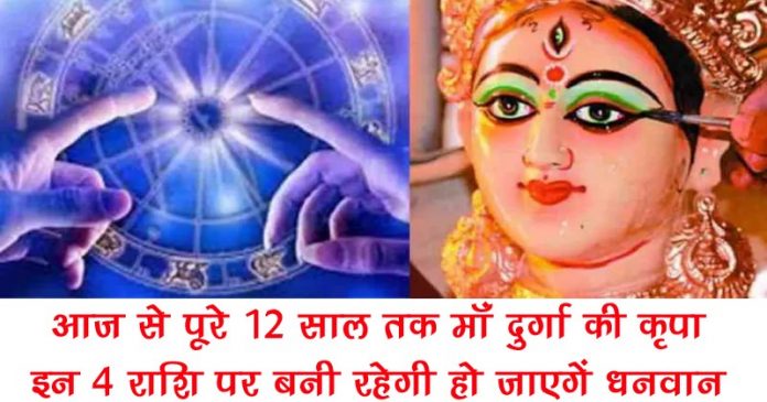 12 साल तक माँ दुर्गा की महा कृपा, इन 4 राशियों पर बनी रहेगी…….